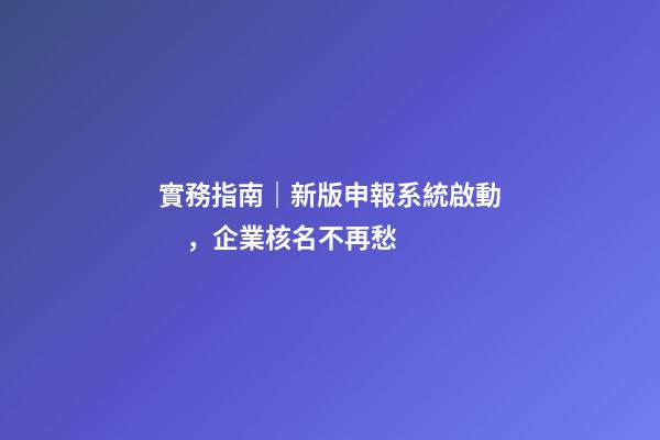 實務指南｜新版申報系統啟動，企業核名不再愁